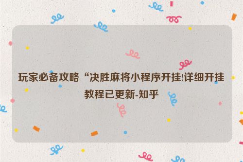 玩家必备攻略“决胜麻将小程序开挂!详细开挂教程已更新-知乎