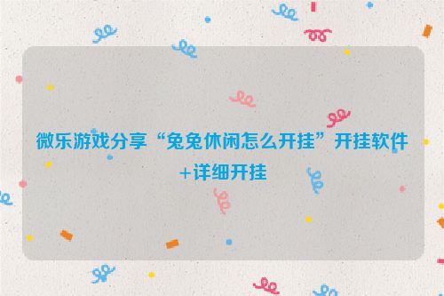 微乐游戏分享“兔兔休闲怎么开挂”开挂软件+详细开挂