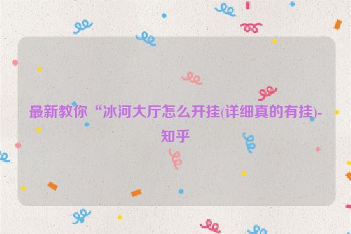 最新教你“冰河大厅怎么开挂(详细真的有挂)-知乎