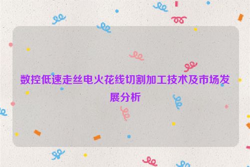 数控低速走丝电火花线切割加工技术及市场发展分析