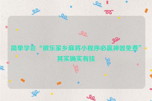 简单学会“微乐家乡麻将小程序必赢神器免费”其实确实有挂