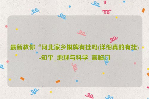 最新教你“河北家乡棋牌有挂吗(详细真的有挂)-知乎_地球与科学_喜临门