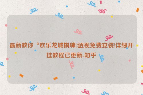 最新教你“欢乐龙城棋牌2透视免费安装!详细开挂教程已更新-知乎