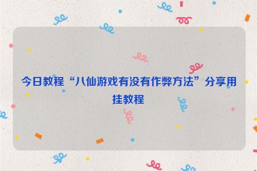 今日教程“八仙游戏有没有作弊方法”分享用挂教程