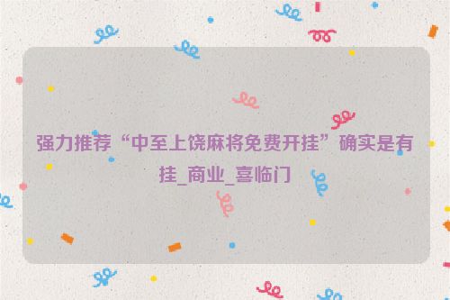 强力推荐“中至上饶麻将免费开挂”确实是有挂_商业_喜临门