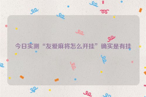 今日实测“友爱麻将怎么开挂”确实是有挂