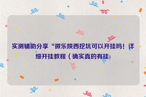 实测辅助分享“微乐陕西挖坑可以开挂吗！详细开挂教程（确实真的有挂)