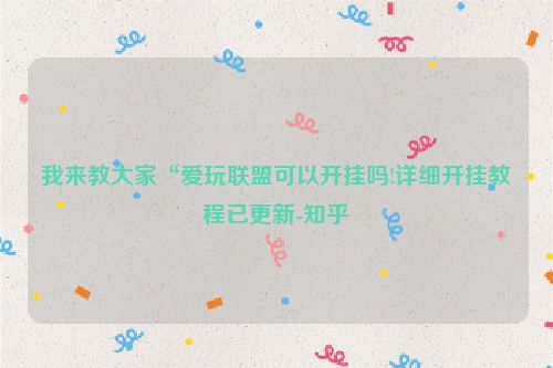 我来教大家“爱玩联盟可以开挂吗!详细开挂教程已更新-知乎