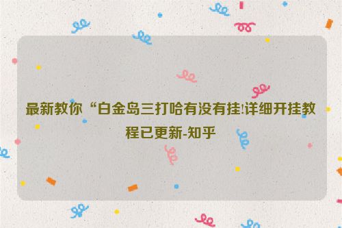 最新教你“白金岛三打哈有没有挂!详细开挂教程已更新-知乎