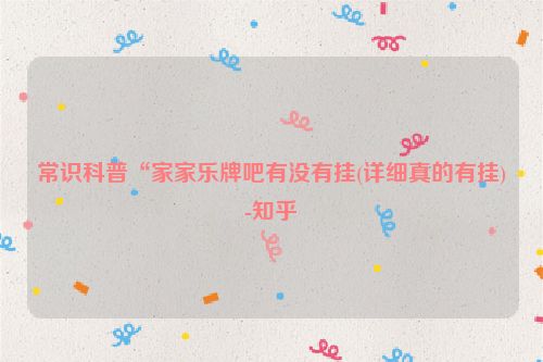 常识科普“家家乐牌吧有没有挂(详细真的有挂)-知乎