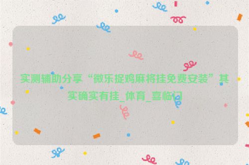 实测辅助分享“微乐捉鸡麻将挂免费安装”其实确实有挂_体育_喜临门