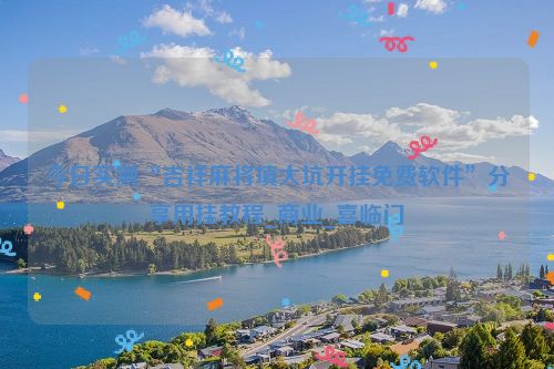 今日实测“吉祥麻将填大坑开挂免费软件”分享用挂教程_商业_喜临门