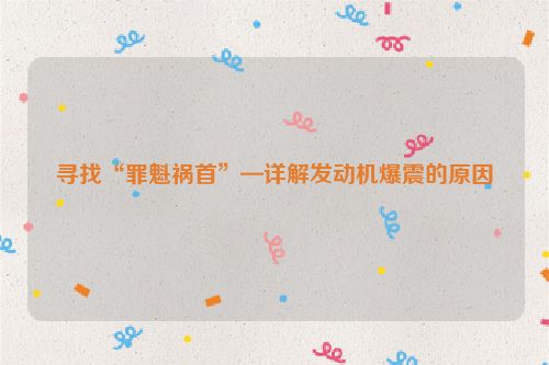 寻找“罪魁祸首”—详解发动机爆震的原因
