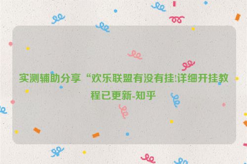 实测辅助分享“欢乐联盟有没有挂!详细开挂教程已更新-知乎