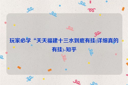 玩家必学“天天福建十三水到底有挂(详细真的有挂)-知乎