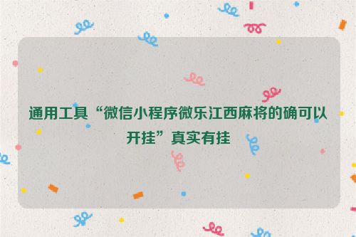 通用工具“微信小程序微乐江西麻将的确可以开挂”真实有挂