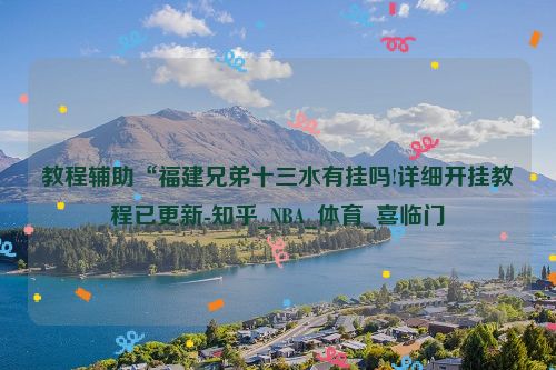 教程辅助“福建兄弟十三水有挂吗!详细开挂教程已更新-知乎_NBA_体育_喜临门