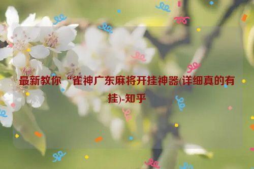 最新教你“雀神广东麻将开挂神器(详细真的有挂)-知乎