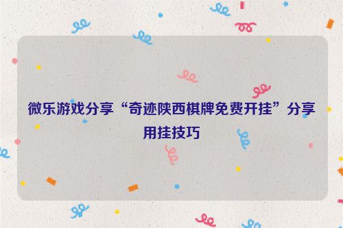 微乐游戏分享“奇迹陕西棋牌免费开挂”分享用挂技巧