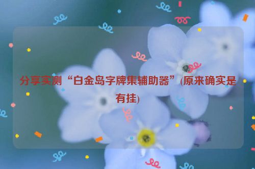 分享实测“白金岛字牌集辅助器”(原来确实是有挂)