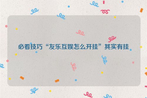 必看技巧“友乐互娱怎么开挂”其实有挂