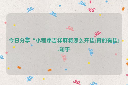 今日分享“小程序吉祥麻将怎么开挂(真的有挂)-知乎