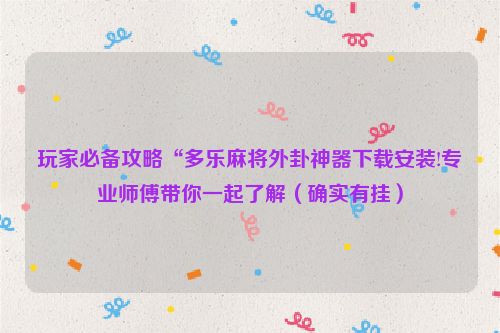 玩家必备攻略“多乐麻将外卦神器下载安装!专业师傅带你一起了解（确实有挂）