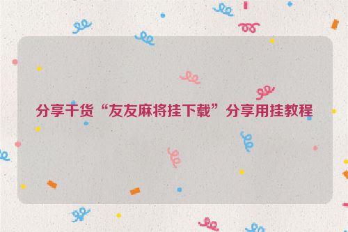 分享干货“友友麻将挂下载”分享用挂教程