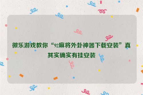 微乐游戏教你“92麻将外卦神器下载安装”真其实确实有挂安装