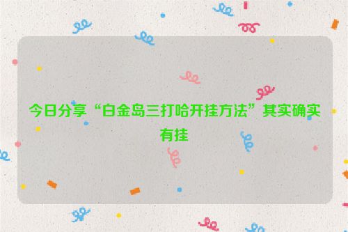 今日分享“白金岛三打哈开挂方法”其实确实有挂