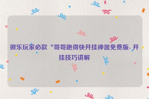 微乐玩家必款“哥哥跑得快开挂神器免费版- 开挂技巧讲解