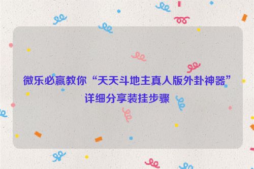微乐必赢教你“天天斗地主真人版外卦神器”详细分享装挂步骤