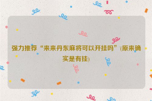 强力推荐“来来丹东麻将可以开挂吗”(原来确实是有挂)