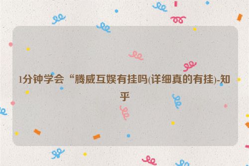 1分钟学会“腾威互娱有挂吗(详细真的有挂)-知乎