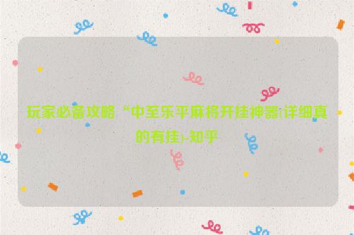 玩家必备攻略“中至乐平麻将开挂神器(详细真的有挂)-知乎