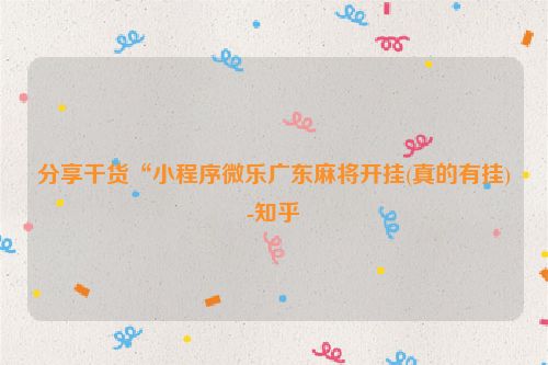 分享干货“小程序微乐广东麻将开挂(真的有挂)-知乎