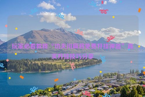 玩家必看教程“功夫川麻将免费开挂神器”真实开挂技巧分享
