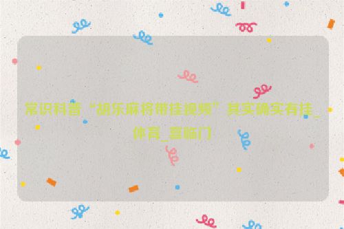 常识科普“胡乐麻将带挂视频”其实确实有挂_体育_喜临门