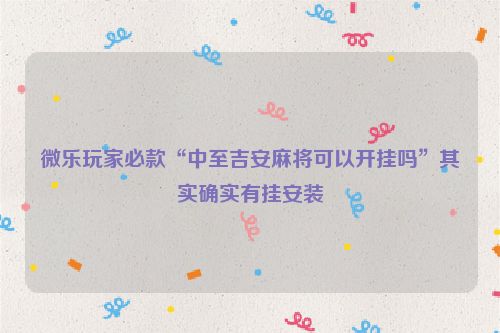 微乐玩家必款“中至吉安麻将可以开挂吗”其实确实有挂安装