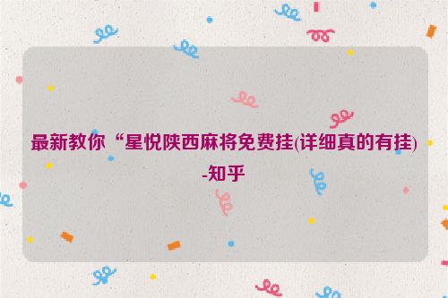 最新教你“星悦陕西麻将免费挂(详细真的有挂)-知乎