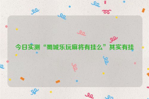 今日实测“蜀城乐玩麻将有挂么”其实有挂