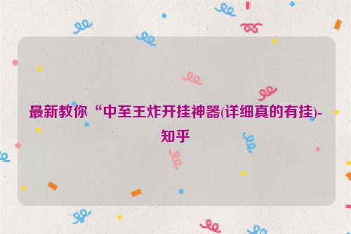 最新教你“中至王炸开挂神器(详细真的有挂)-知乎