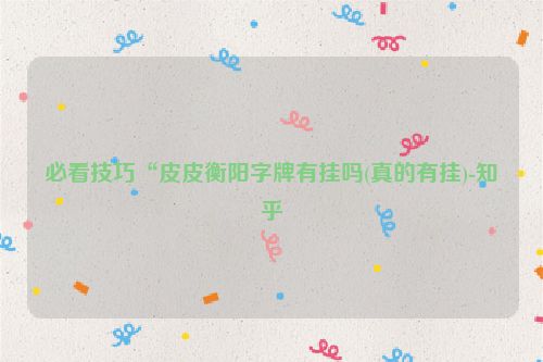必看技巧“皮皮衡阳字牌有挂吗(真的有挂)-知乎