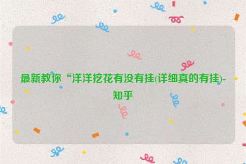 最新教你“洋洋挖花有没有挂(详细真的有挂)-知乎
