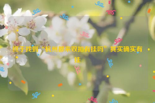 终于找到“杭州都来双扣有挂吗”其实确实有挂
