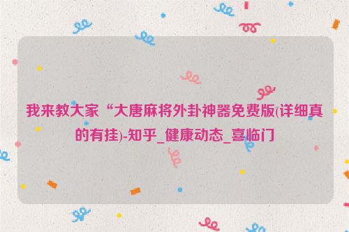 我来教大家“大唐麻将外卦神器免费版(详细真的有挂)-知乎_健康动态_喜临门