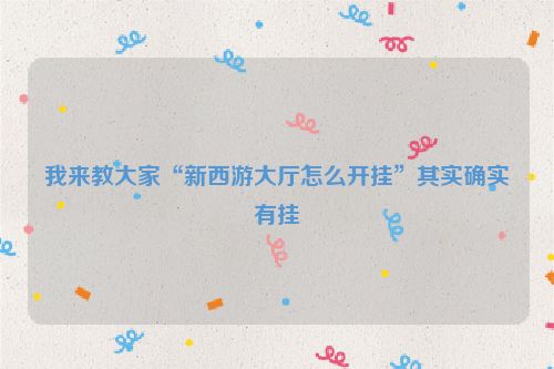 我来教大家“新西游大厅怎么开挂”其实确实有挂