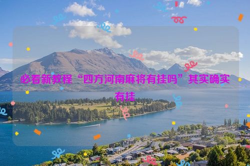 必看新教程“四方河南麻将有挂吗”其实确实有挂