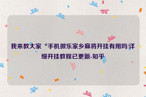 我来教大家“手机微乐家乡麻将开挂有用吗!详细开挂教程已更新-知乎