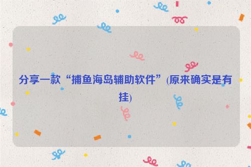 分享一款“捕鱼海岛辅助软件”(原来确实是有挂)